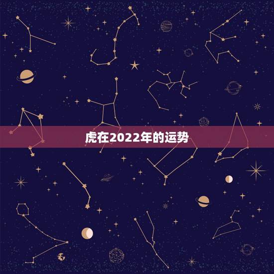 虎在2022年的运势，2022年属虎人的全年运势