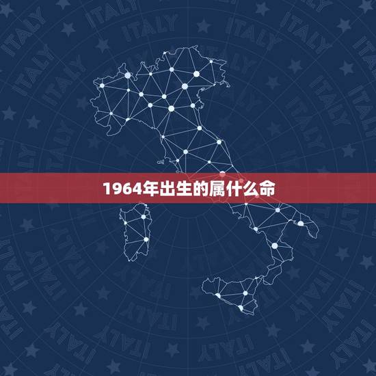 1964年出生的属什么命，1964年出生的人是什么属相