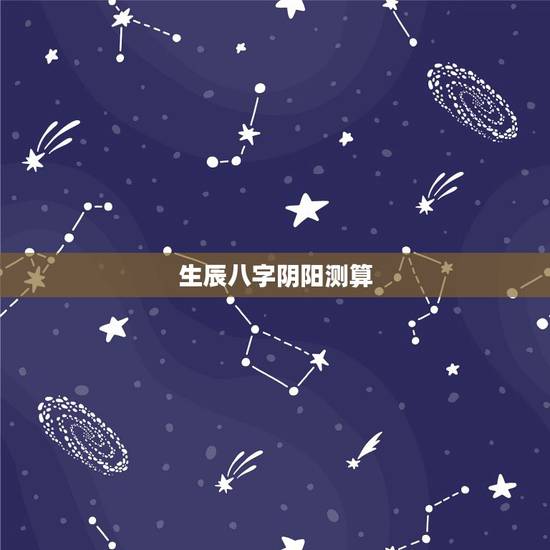 生辰八字阴阳测算，怎么算八字的阴阳？