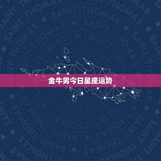 金牛男今日星座运势,金牛座今日运势? 金牛男今日星座运势,金牛座今日运势?