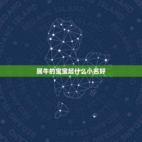 属牛的宝宝起什么小名好,属牛的叫什么小名更好 属牛的宝宝起什么小名好,属牛的叫什么小名更好