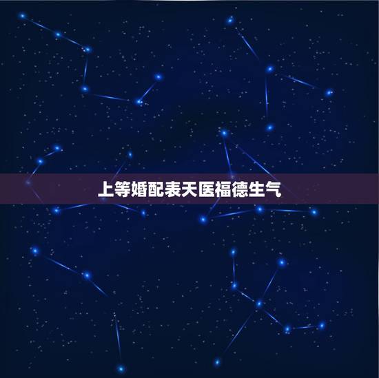 上等婚配表天医福德生气,福德婚有什么好处 上等婚配表天医福德生气,福德婚有什么好处