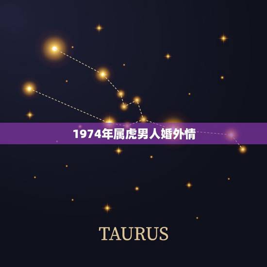 1974年属虎男人婚外情，74年属虎的女人出轨吗