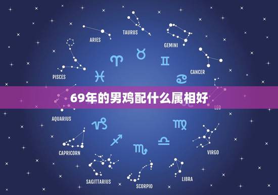 69年的男鸡配什么属相好，查询69年属鸡男配69年属鸡女好吗