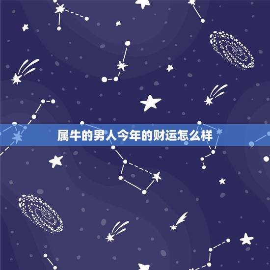 属牛的男人今年的财运怎么样 属牛的男人今年的运势怎么样 属牛的男人今年的财运怎么样 属牛的男人今年的运势怎么样