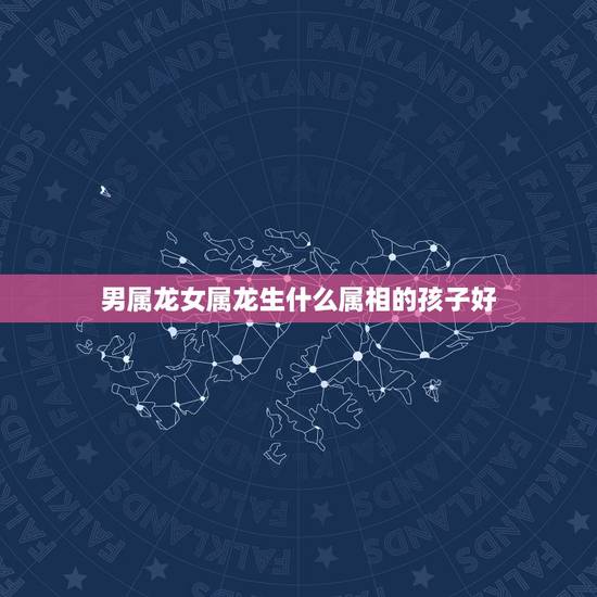 男属龙女属龙生什么属相的孩子好，男属龙女属鼠，生什么生肖的孩子最好？几