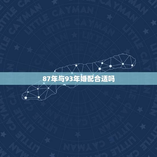 87年与93年婚配合适吗，1987年1993年合婚