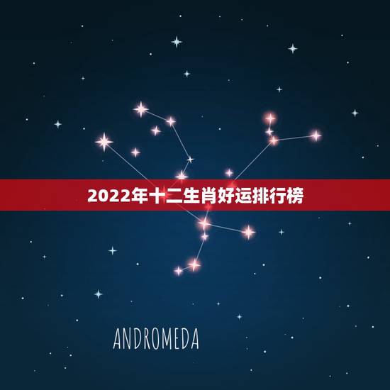 2022年十二生肖好运排行榜,2022年运势12生肖运势详解 2022年十二生肖好运排行榜,2022年运势12生肖运势详解