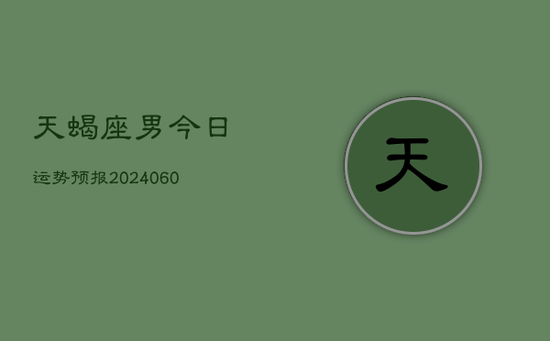 天蝎座男今日运势预报(20240603) 天蝎座男今日运势预报(20240603)