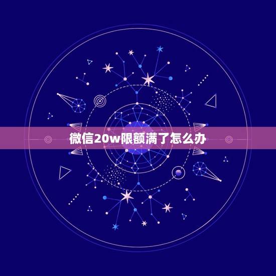 微信20w限额满了怎么办,微信零钱支付限额超过20万上限有没办法转帐 微信20w限额满了怎么办,微信零钱支付限额超过20万上限有没办法转帐