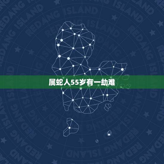 属蛇人55岁有一劫难,65年属蛇人的终生寿命 属蛇人55岁有一劫难,65年属蛇人的终生寿命