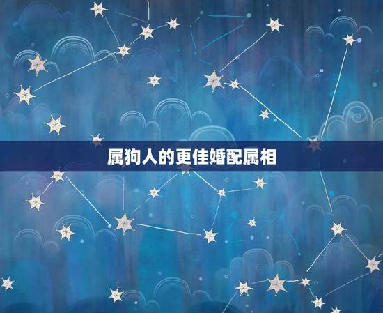 属狗人的更佳婚配属相，属龙的更佳婚配属相