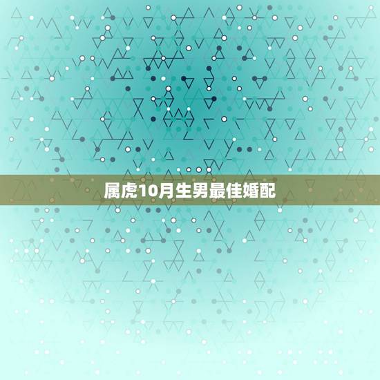 属虎10月生男最佳婚配,74年农历10月男虎婚配什么最佳 属虎10月生男最佳婚配,74年农历10月男虎婚配什么最佳