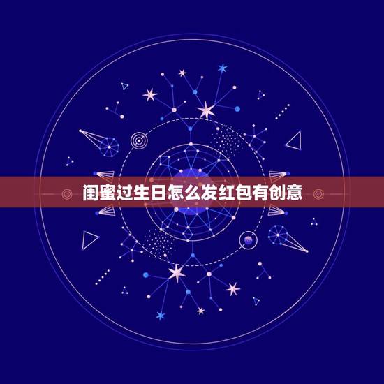 闺蜜过生日怎么发红包有创意 闺蜜过生日发多少红包合适