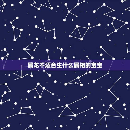 属龙不适合生什么属相的宝宝，属龙和属羊的适合生什么属相的孩子