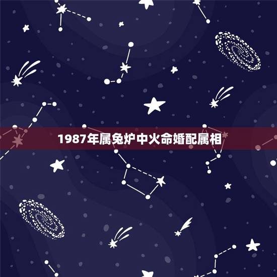 1987年属兔炉中火命婚配属相，87年属兔女孩和什么属相相配