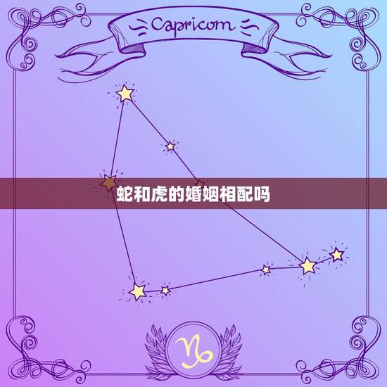 蛇和虎的婚姻相配吗，蛇和虎婚配会死一个吗