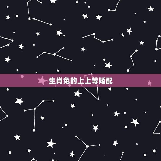 生肖兔的上上等婚配,1987年属兔的婚配 生肖兔的上上等婚配,1987年属兔的婚配