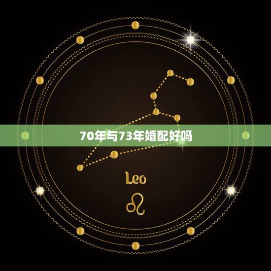 70年与73年婚配好吗，73年属牛和70年属狗相配吗