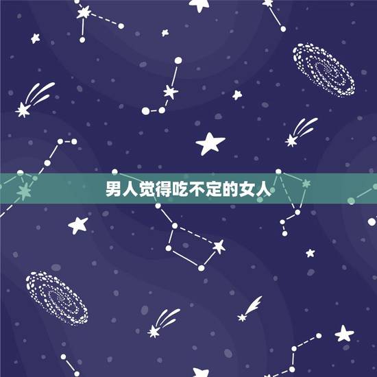 男人觉得吃不定的女人,女人请男人吃饭都是为什么? 男人觉得吃不定的女人,女人请男人吃饭都是为什么?