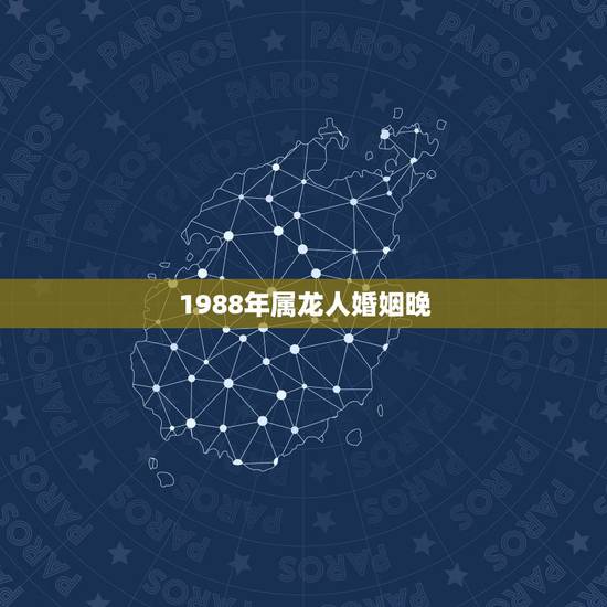1988年属龙人婚姻晚，1988年属龙的婚姻 命运