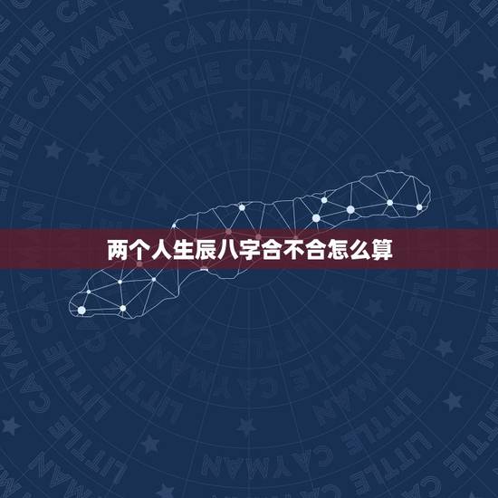 两个人生辰八字合不合怎么算,哪位大师帮忙算算两个人的生辰八字合不合? 两个人生辰八字合不合怎么算,哪位大师帮忙算算两个人的生辰八字合不合?