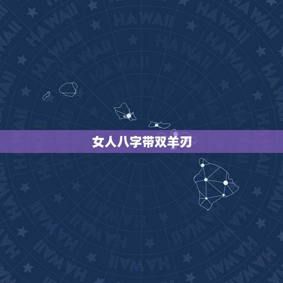 女人八字带双羊刃，命中两个羊刃的女人
