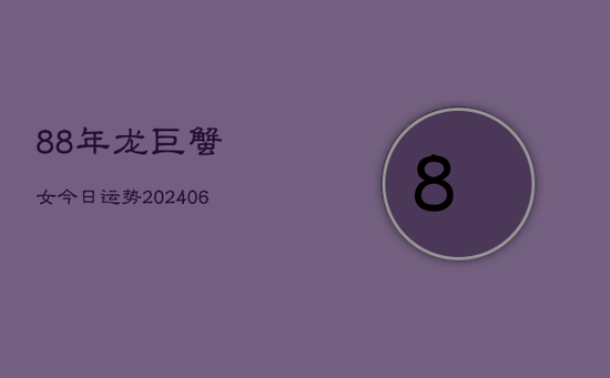 88年龙巨蟹女今日运势(20240605) 88年龙巨蟹女今日运势(20240605)