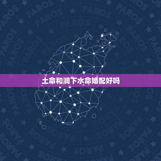 土命和涧下水命婚配好吗，大驿土命与涧下水命相合吗
