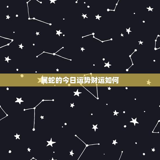 属蛇的今日运势财运如何，属牛的今日运势财运如何