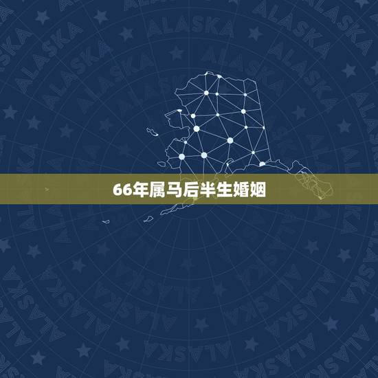 66年属马后半生婚姻,前半生后半生感悟句子 66年属马后半生婚姻,前半生后半生感悟句子