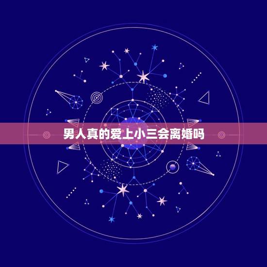 男人真的爱上小三会离婚吗，男人和小三之间会有真感情吗
