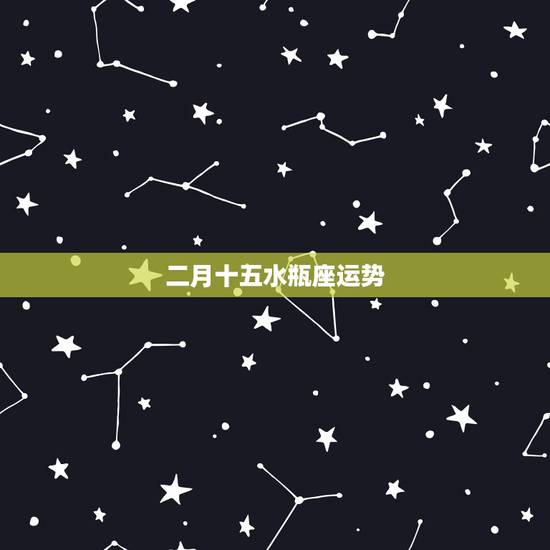 二月十五水瓶座运势,水瓶座本月运势如何 二月十五水瓶座运势,水瓶座本月运势如何