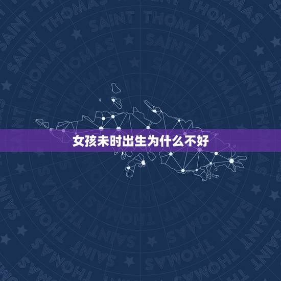女孩未时出生为什么不好,未时出生是不是不好 女孩未时出生为什么不好,未时出生是不是不好