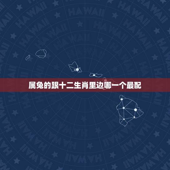 属兔的跟十二生肖里边哪一个最配,生肖兔和兔相配吗 属兔的跟十二生肖里边哪一个最配,生肖兔和兔相配吗