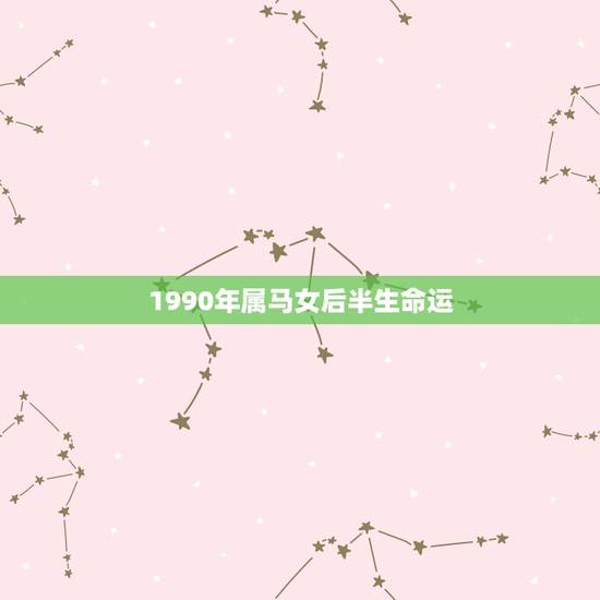 1990年属马女后半生命运,1990年属马人2021年运势女性 1990年属马女后半生命运,1990年属马人2021年运势女性