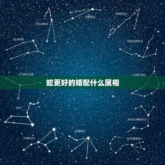 蛇更好的婚配什么属相，属蛇的和什么属相最配