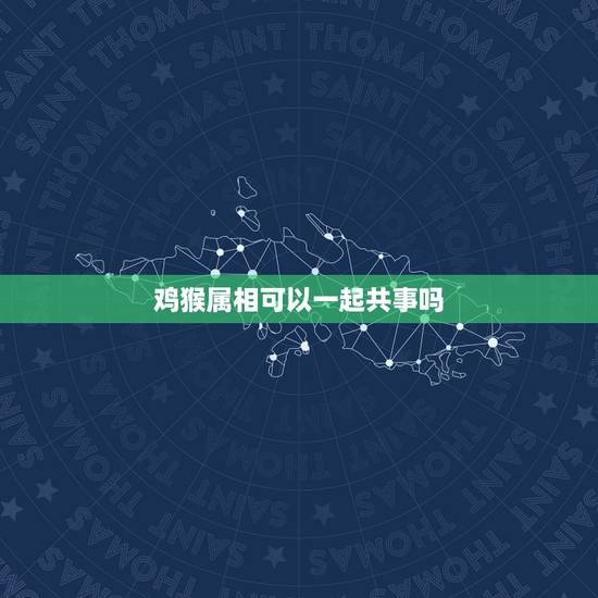 鸡猴属相可以一起共事吗，属猴和什么属相相冲