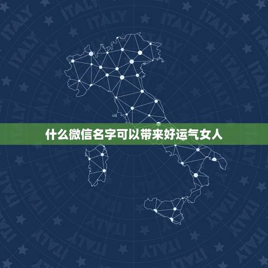 什么微信名字可以带来好运气女人 女人有财气的微信名字