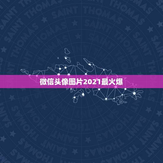 微信头像图片2021最火爆,微信头像那些最吉利? 微信头像图片2021最火爆,微信头像那些最吉利?