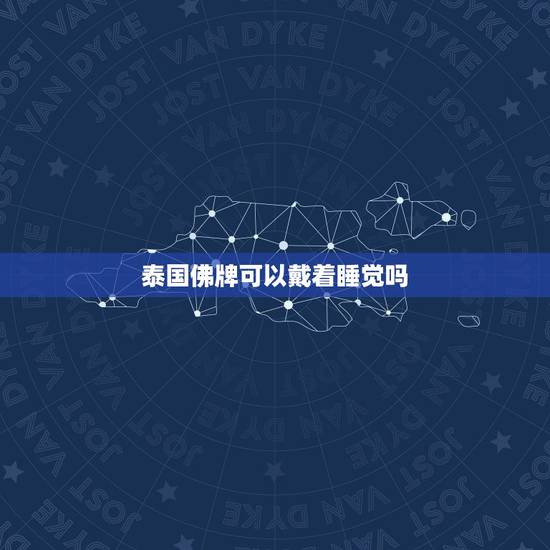 泰国佛牌可以戴着睡觉吗,泰国佛牌可以随便戴吗 泰国佛牌可以戴着睡觉吗,泰国佛牌可以随便戴吗