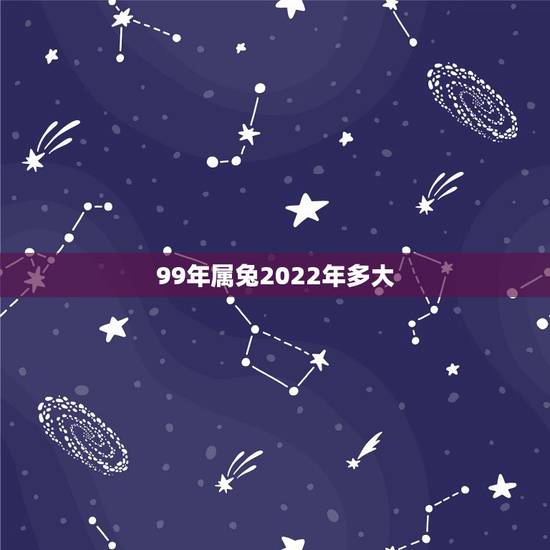 99年属兔2022年多大，99属兔2022年运势及运程