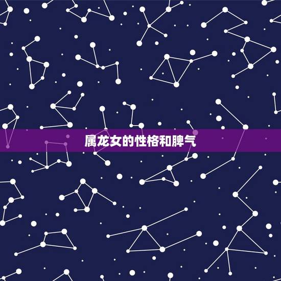 属龙女的性格和脾气，属龙女更佳婚配属相