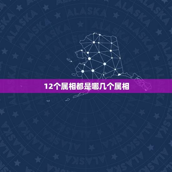 12个属相都是哪几个属相,十二个生肖有哪些? 12个属相都是哪几个属相,十二个生肖有哪些?