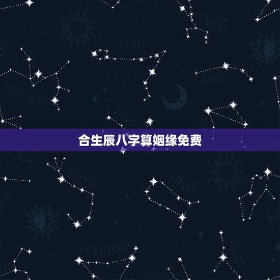 合生辰八字算姻缘免费,合八字婚姻免费算婚姻 合生辰八字算姻缘免费,合八字婚姻免费算婚姻