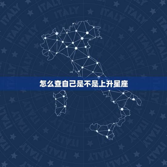 怎么查自己是不是上升星座,如何查询自己的上升星座 怎么查自己是不是上升星座,如何查询自己的上升星座