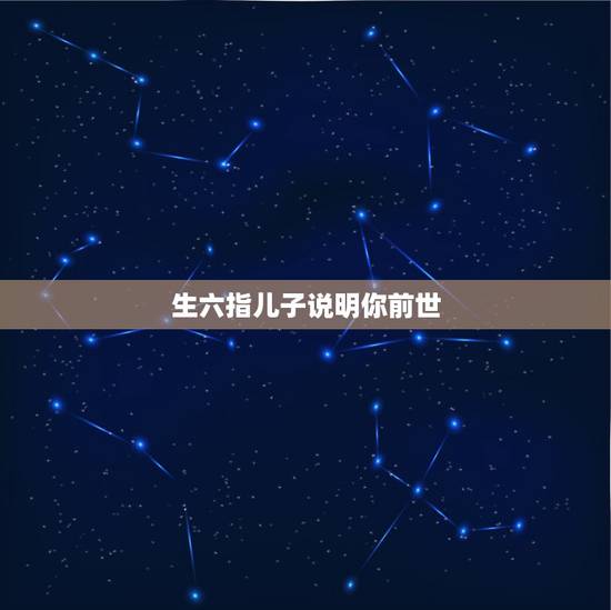生六指儿子说明你前世，佛说 今生的妻子，前世你埋的人；来还未报的恩。