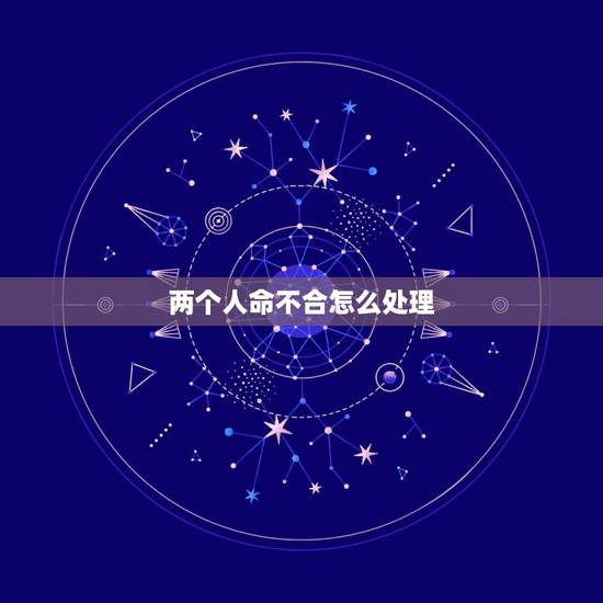 两个人命不合怎么处理,如果两个相爱的人被家人说命不合,那应该怎么办? 两个人命不合怎么处理,如果两个相爱的人被家人说命不合,那应该怎么办?