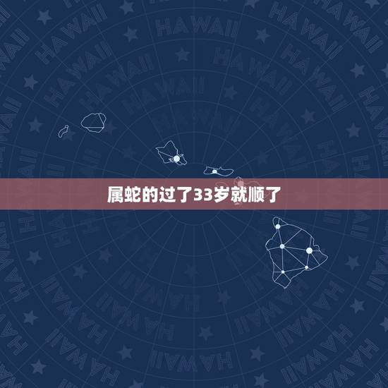 属蛇的过了33岁就顺了 属蛇2022年能发财吗