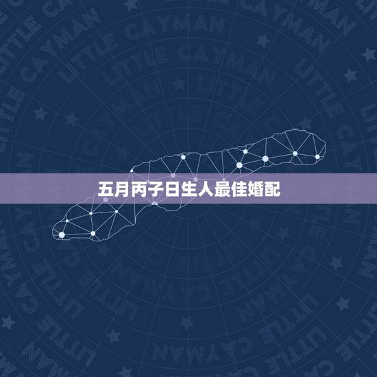 五月丙子日生人最佳婚配，丙寅年丙子日出生的女孩婚姻